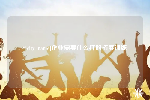 九江企业需要什么样的拓展训练