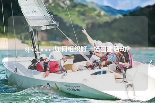 九江如何组织好一场团建活动？