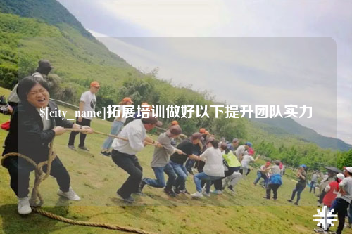九江拓展培训做好以下提升团队实力