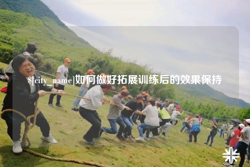 九江如何做好拓展训练后的效果保持